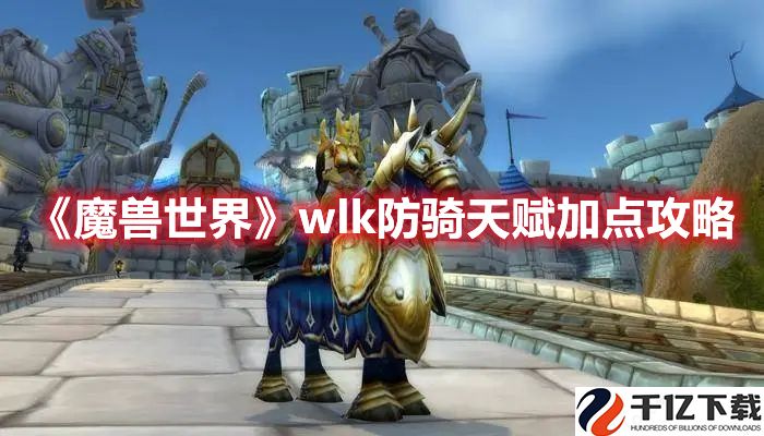 魔兽世界wlk防骑天赋如何选择-魔兽世界wlk防骑天赋加点选择推荐